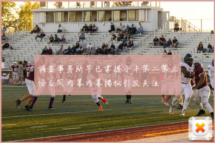 调查事务所早已掌握小卡第二第三份合同内幕内幕揭秘引发关注