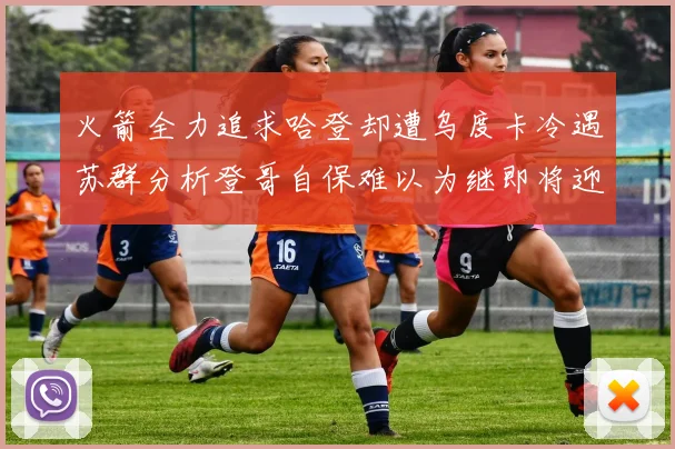 火箭全力追求哈登却遭乌度卡冷遇苏群分析登哥自保难以为继即将迎来抢七大战