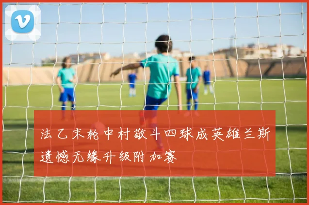 法乙末轮中村敬斗四球成英雄兰斯遗憾无缘升级附加赛