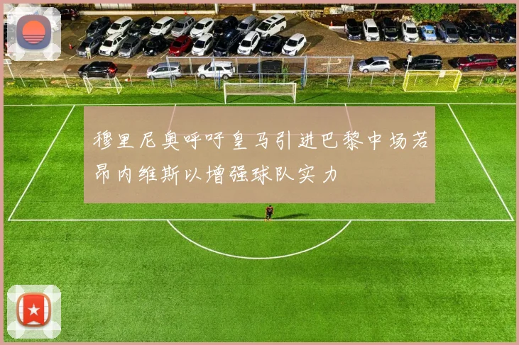 穆里尼奥呼吁皇马引进巴黎中场若昂内维斯以增强球队实力