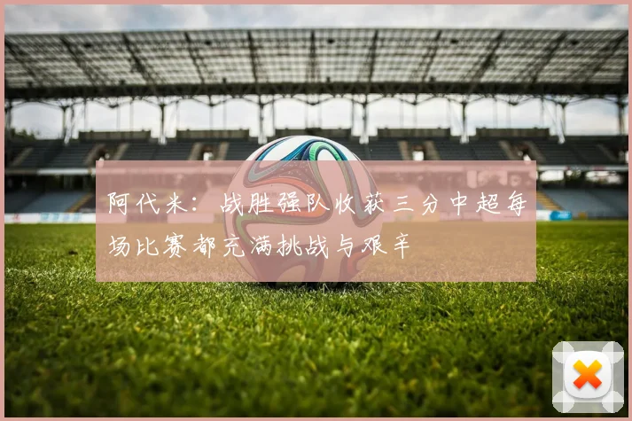 阿代米：战胜强队收获三分中超每场比赛都充满挑战与艰辛