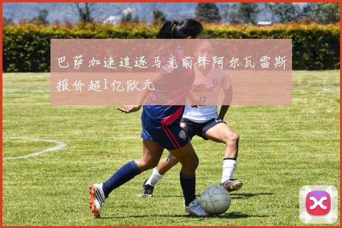 巴萨加速追逐马竞前锋阿尔瓦雷斯报价超1亿欧元