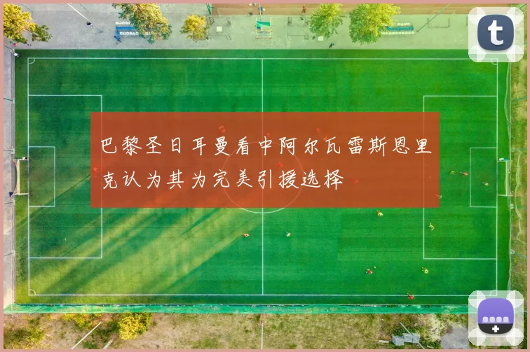 巴黎圣日耳曼看中阿尔瓦雷斯恩里克认为其为完美引援选择