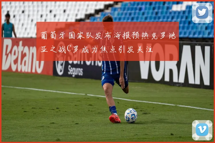 葡萄牙国家队发布海报预热克罗地亚之战C罗成为焦点引发关注