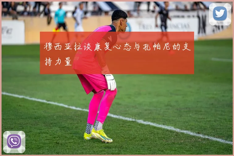穆西亚拉谈康复心态与孔帕尼的支持力量