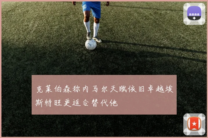 克莱伯森称内马尔天赋依旧卓越埃斯特旺更适合替代他