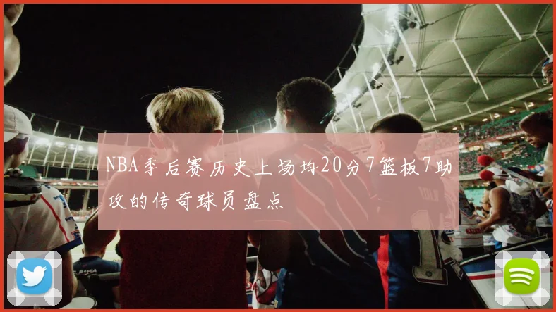 NBA季后赛历史上场均20分7篮板7助攻的传奇球员盘点